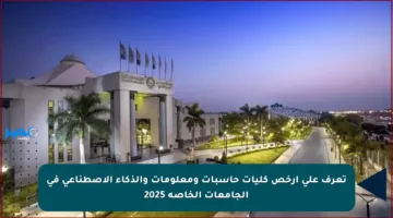 تعرف على أرخص كليات حاسبات ومعلومات والذكاء الاصطناعي في الجامعات الخاصة 2025